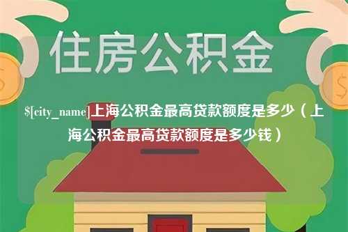 汝州上海公积金最高贷款额度是多少（上海公积金最高贷款额度是多少钱）